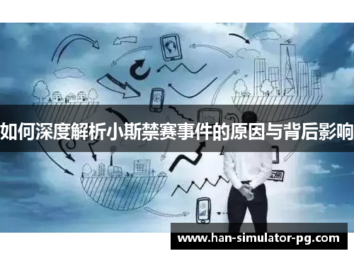 如何深度解析小斯禁赛事件的原因与背后影响