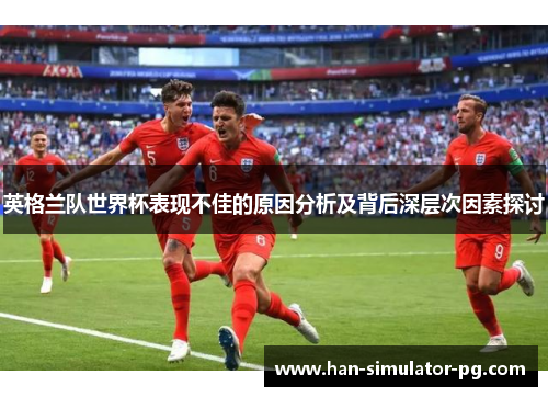 英格兰队世界杯表现不佳的原因分析及背后深层次因素探讨