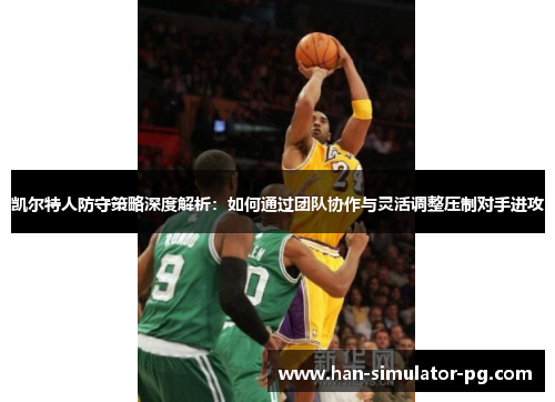 凯尔特人防守策略深度解析：如何通过团队协作与灵活调整压制对手进攻