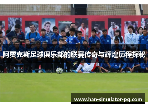 阿贾克斯足球俱乐部的联赛传奇与辉煌历程探秘