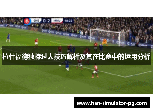 拉什福德独特过人技巧解析及其在比赛中的运用分析