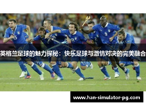 英格兰足球的魅力探秘：快乐足球与激情对决的完美融合