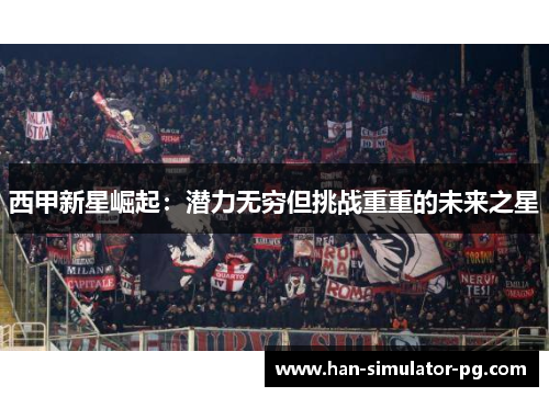 西甲新星崛起:潜力无穷但挑战重重的未来之星