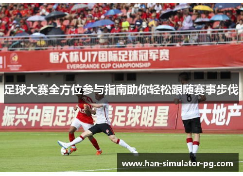 足球大赛全方位参与指南助你轻松跟随赛事步伐
