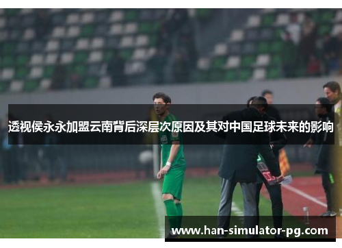 透视侯永永加盟云南背后深层次原因及其对中国足球未来的影响
