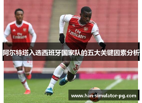 阿尔特塔入选西班牙国家队的五大关键因素分析