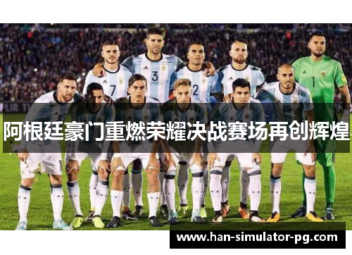 阿根廷豪门重燃荣耀决战赛场再创辉煌