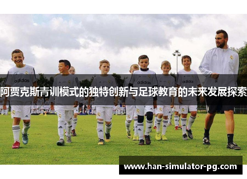 阿贾克斯青训模式的独特创新与足球教育的未来发展探索