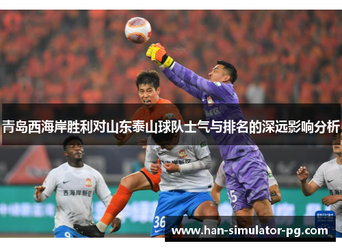 青岛西海岸胜利对山东泰山球队士气与排名的深远影响分析