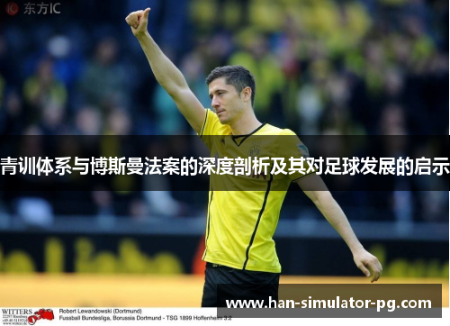 青训体系与博斯曼法案的深度剖析及其对足球发展的启示