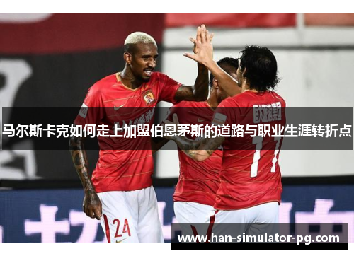 马尔斯卡克如何走上加盟伯恩茅斯的道路与职业生涯转折点