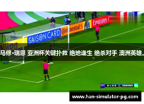 马修·瑞恩 亚洲杯关键扑救 绝地逢生 绝杀对手 澳洲英雄。