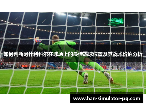 如何判断阿什利科尔在球场上的最佳踢球位置及其战术价值分析