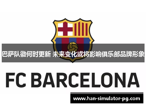 巴萨队徽何时更新 未来变化或将影响俱乐部品牌形象