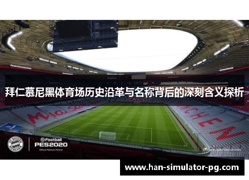 拜仁慕尼黑体育场历史沿革与名称背后的深刻含义探析