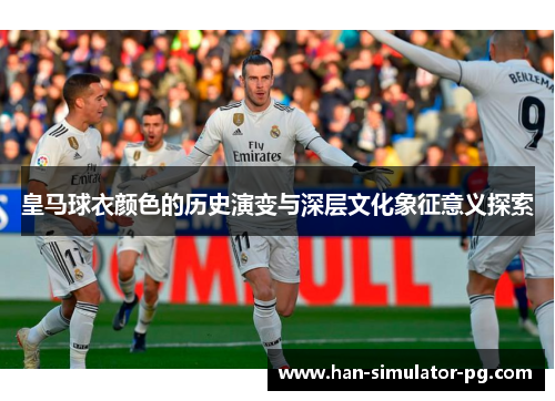 皇马球衣颜色的历史演变与深层文化象征意义探索