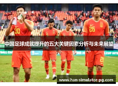 中国足球成就提升的五大关键因素分析与未来展望
