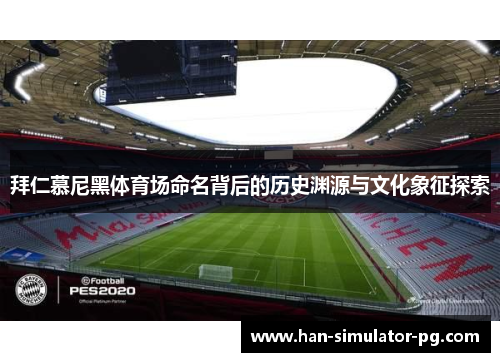 拜仁慕尼黑体育场命名背后的历史渊源与文化象征探索