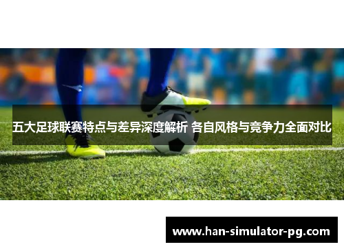 五大足球联赛特点与差异深度解析 各自风格与竞争力全面对比