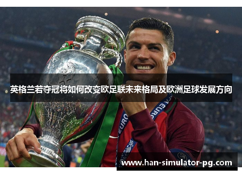英格兰若夺冠将如何改变欧足联未来格局及欧洲足球发展方向