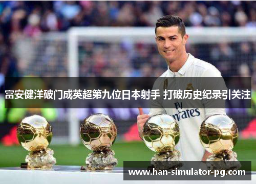 富安健洋破门成英超第九位日本射手 打破历史纪录引关注