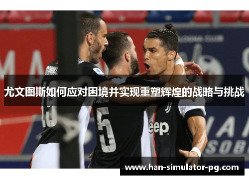 尤文图斯如何应对困境并实现重塑辉煌的战略与挑战