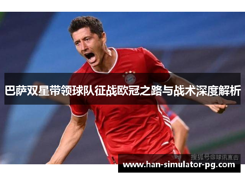 巴萨双星带领球队征战欧冠之路与战术深度解析