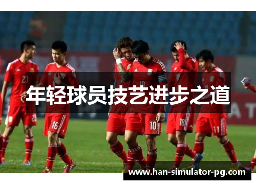 年轻球员技艺进步之道 年轻球员技艺进步之道