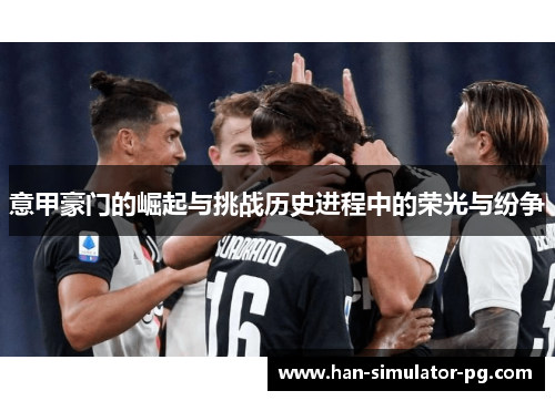 意甲豪门的崛起与挑战历史进程中的荣光与纷争