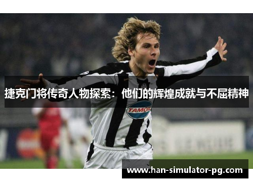 捷克门将传奇人物探索：他们的辉煌成就与不屈精神