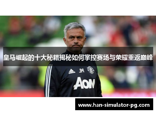 皇马崛起的十大秘籍揭秘如何掌控赛场与荣耀重返巅峰