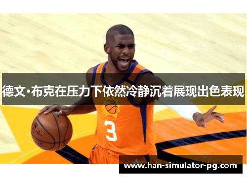 德文·布克在压力下依然冷静沉着展现出色表现