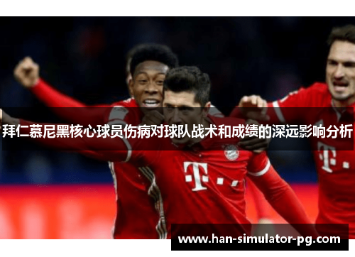 拜仁慕尼黑核心球员伤病对球队战术和成绩的深远影响分析