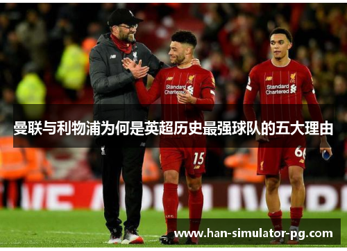 曼联与利物浦为何是英超历史最强球队的五大理由