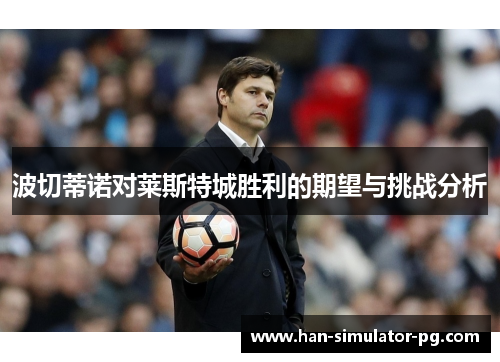 波切蒂诺对莱斯特城胜利的期望与挑战分析