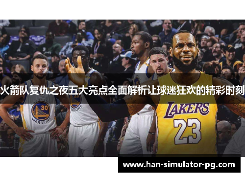 火箭队复仇之夜五大亮点全面解析让球迷狂欢的精彩时刻