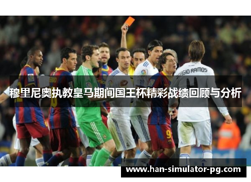 穆里尼奥执教皇马期间国王杯精彩战绩回顾与分析 穆里尼奥执教皇马期间国王杯精彩战绩回顾与分析