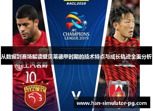 从数据到赛场解读登贝莱德甲时期的技术特点与成长轨迹全面分析