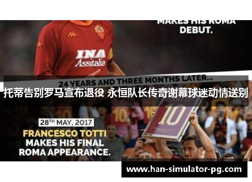 托蒂告别罗马宣布退役 永恒队长传奇谢幕球迷动情送别