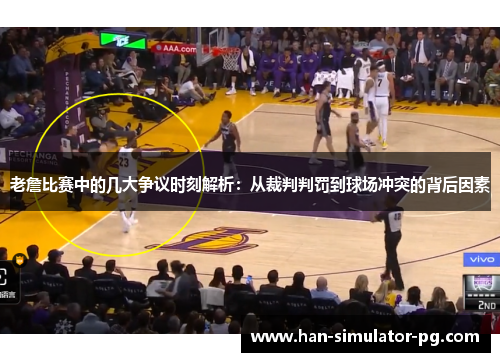 老詹比赛中的几大争议时刻解析:从裁判判罚到球场冲突的背后因素 老詹比赛中的几大争议时刻解析:从裁判判罚到球场冲突的背后因素