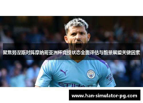 聚焦努涅斯对阵摩纳哥亚洲杯竞技状态全面评估与前景展望关键因素 聚焦努涅斯对阵摩纳哥亚洲杯竞技状态全面评估与前景展望关键因素