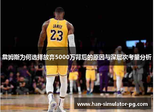 詹姆斯为何选择放弃5000万背后的原因与深层次考量分析