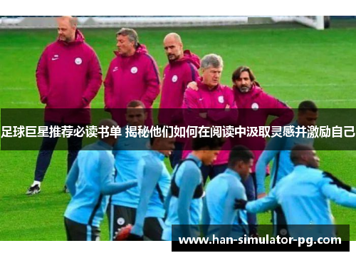 足球巨星推荐必读书单 揭秘他们如何在阅读中汲取灵感并激励自己