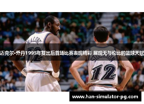 迈克尔·乔丹1995年复出后首场比赛表现精彩 展现无与伦比的篮球天赋