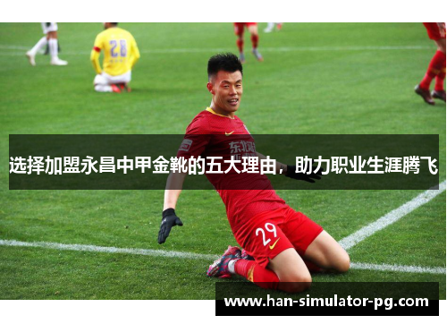 选择加盟永昌中甲金靴的五大理由，助力职业生涯腾飞