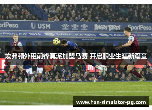 埃弗顿外租前锋莫派加盟马赛 开启职业生涯新篇章 埃弗顿外租前锋莫派加盟马赛 开启职业生涯新篇章