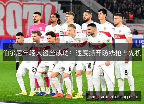 伯尔尼年轻人盗垒成功：速度撕开防线抢占先机
