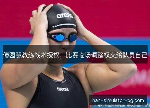 傅园慧教练战术授权，比赛临场调整权交给队员自己